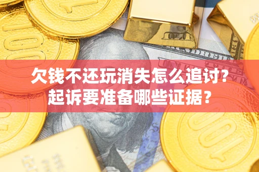 武汉欠钱不还玩消失怎么追讨？起诉要准备哪些证据？