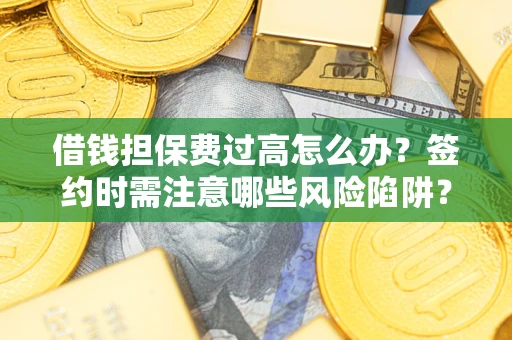 武汉借钱担保费过高怎么办？签约时需注意哪些风险陷阱？