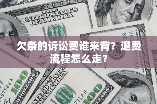 武汉欠条的诉讼费谁来背？退费流程怎么走？