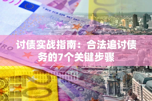 武汉讨债实战指南：合法追讨债务的7个关键步骤