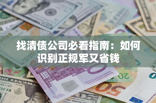 武汉找清债公司必看指南：如何识别正规军又省钱