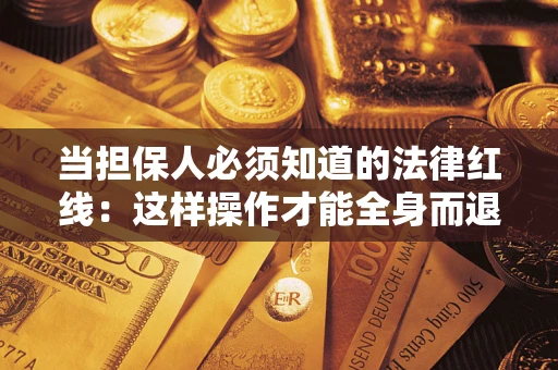 武汉当担保人必须知道的法律红线：这样操作才能全身而退