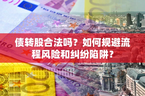 武汉债转股合法吗？如何规避流程风险和纠纷陷阱？