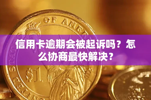 武汉信用卡逾期会被起诉吗？怎么协商最快解决？