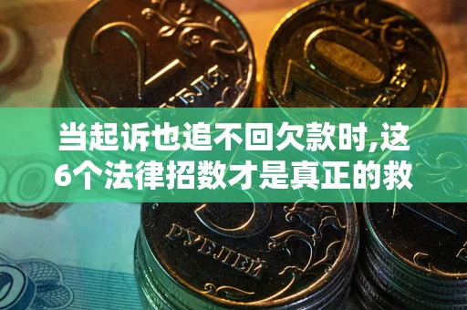 武汉当起诉也追不回欠款时,这6个法律招数才是真正的救命稻草