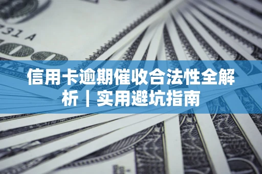 武汉信用卡逾期催收合法性全解析｜实用避坑指南