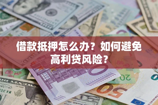 武汉借款抵押怎么办？如何避免高利贷风险？