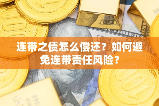 武汉连带之债怎么偿还？如何避免连带责任风险？