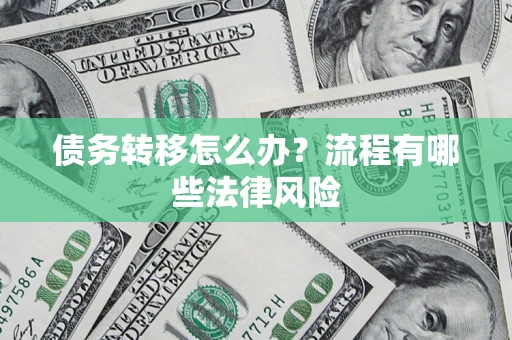 武汉债务转移怎么办？流程有哪些法律风险