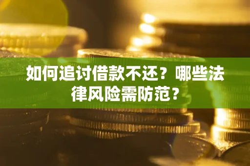 武汉如何追讨借款不还？哪些法律风险需防范？