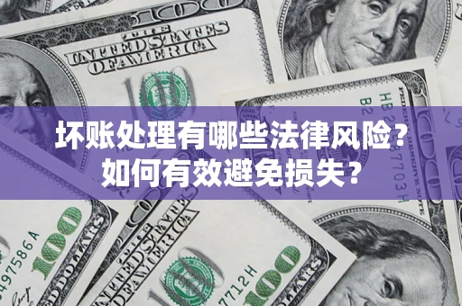 武汉坏账处理有哪些法律风险？如何有效避免损失？