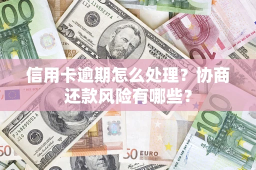 武汉信用卡逾期怎么处理？协商还款风险有哪些？